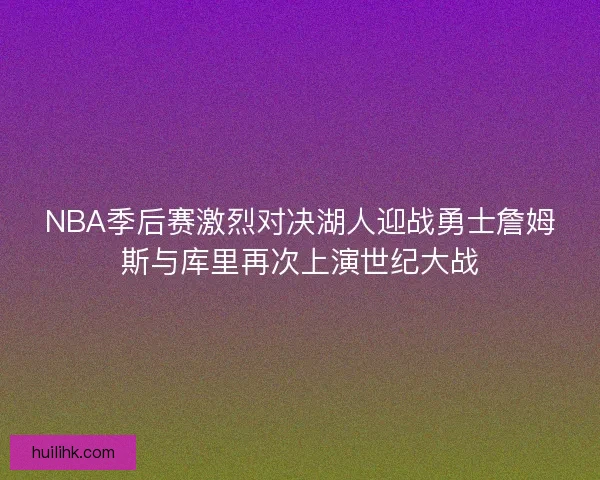 NBA季后赛激烈对决湖人迎战勇士詹姆斯与库里再次上演世纪大战