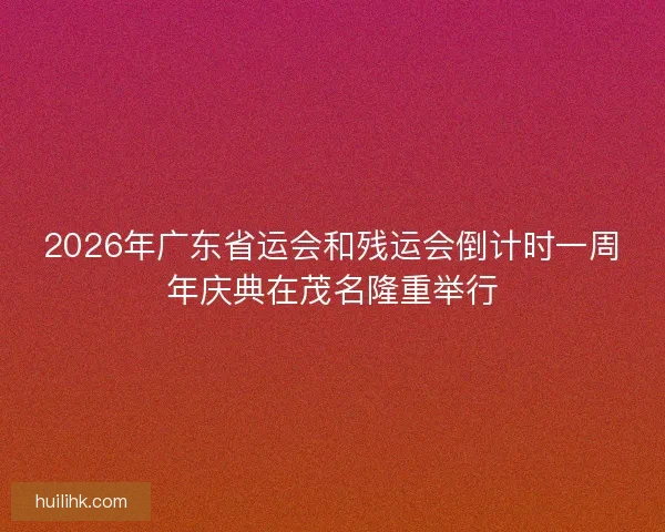 2026年广东省运会和残运会倒计时一周年庆典在茂名隆重举行