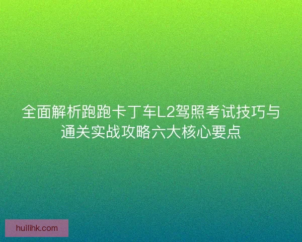 全面解析跑跑卡丁车L2驾照考试技巧与通关实战攻略六大核心要点