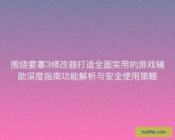 围绕要塞3修改器打造全面实用的游戏辅助深度指南功能解析与安全使用策略