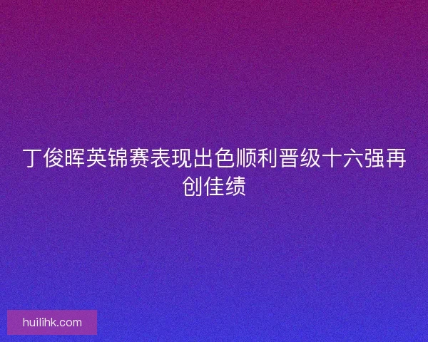 丁俊晖英锦赛表现出色顺利晋级十六强再创佳绩