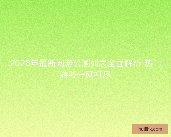 2026年最新网游公测列表全面解析 热门游戏一网打尽