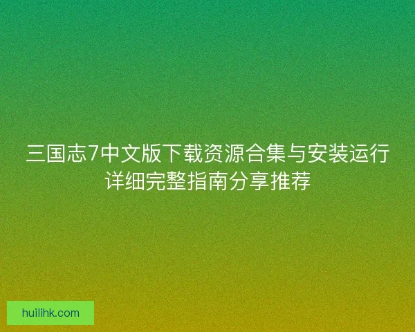 三国志7中文版下载资源合集与安装运行详细完整指南分享推荐