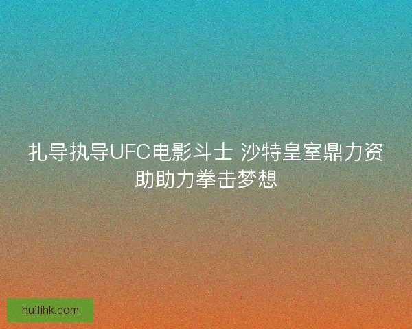 扎导执导UFC电影斗士 沙特皇室鼎力资助助力拳击梦想