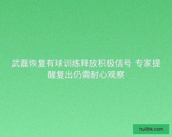 武磊恢复有球训练释放积极信号 专家提醒复出仍需耐心观察