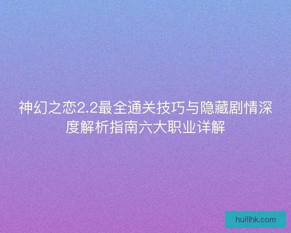 神幻之恋2.2最全通关技巧与隐藏剧情深度解析指南六大职业详解