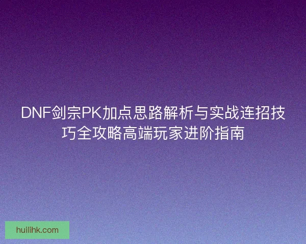 DNF剑宗PK加点思路解析与实战连招技巧全攻略高端玩家进阶指南