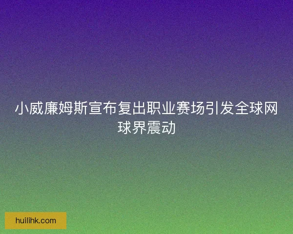 小威廉姆斯宣布复出职业赛场引发全球网球界震动