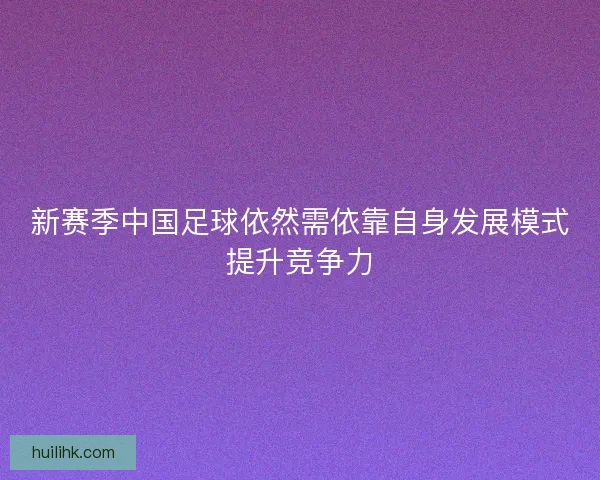 新赛季中国足球依然需依靠自身发展模式提升竞争力